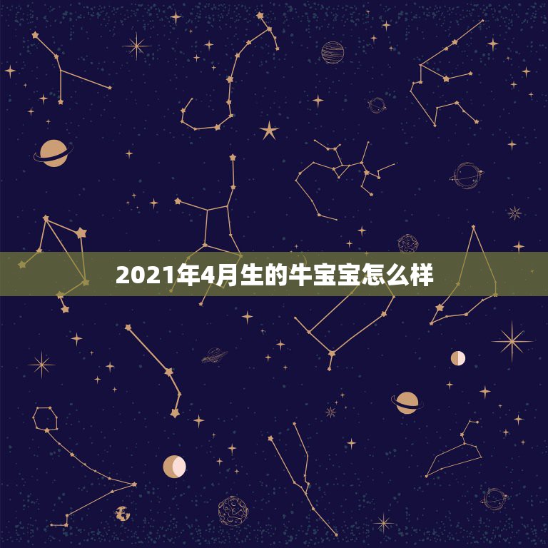 2021年4月生的牛宝宝怎么样，2021年牛宝宝农历4月出生好不好  第1张