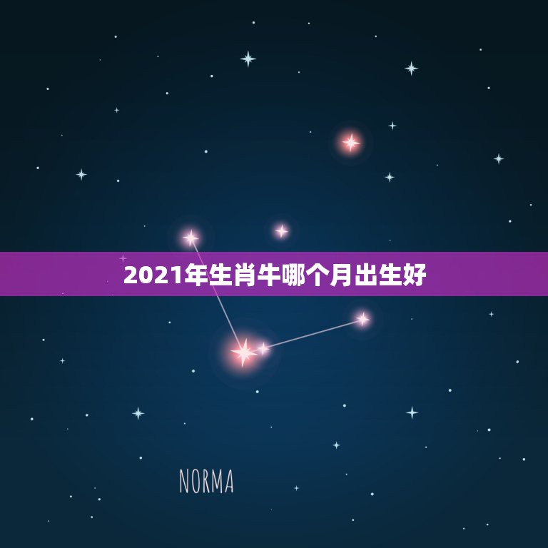 2021年生肖牛哪个月出生好，2021牛宝宝几月出生最好命2021年