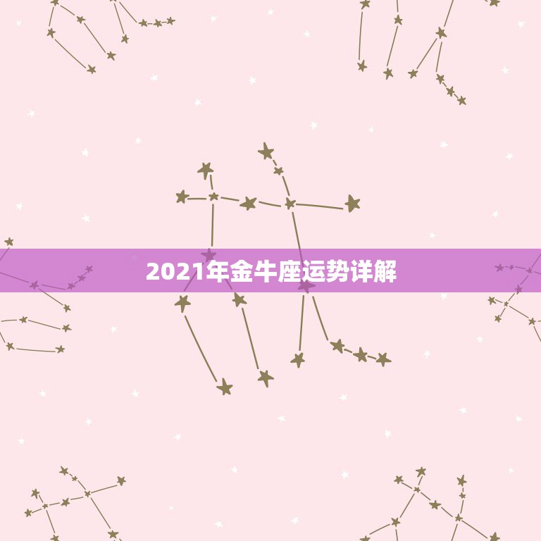 2021年金牛座运势详解，金牛座运势2021年运势详解  第1张