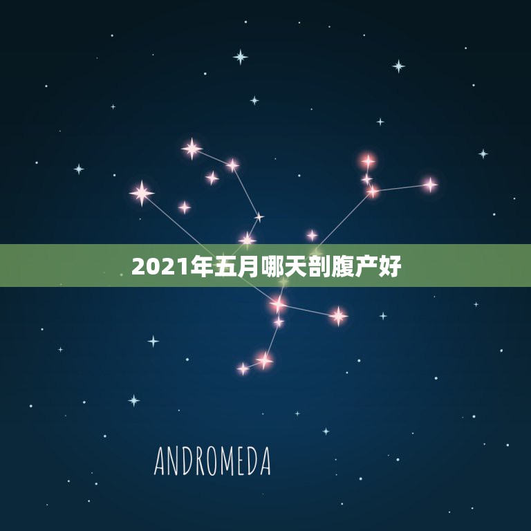 2021年五月哪天剖腹产好，五月八号预产期，想提前刨腹产生哪天生好想选