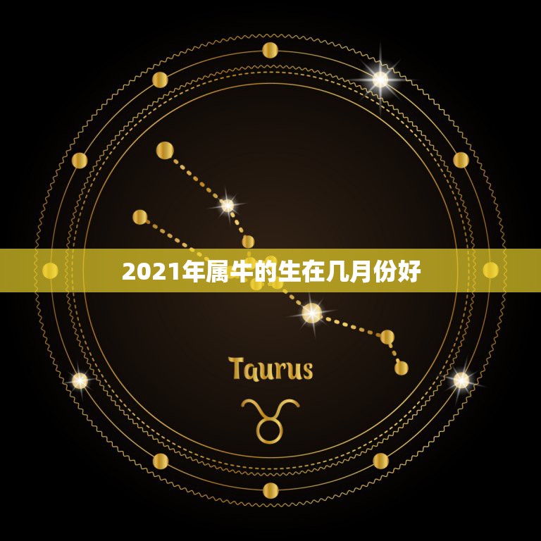 2021年属牛的生在几月份好，2021年属牛忌讳几月出生  第1张