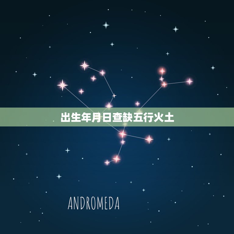出生年月日查缺五行火土，怎样用生辰八字看金木水火土  第1张