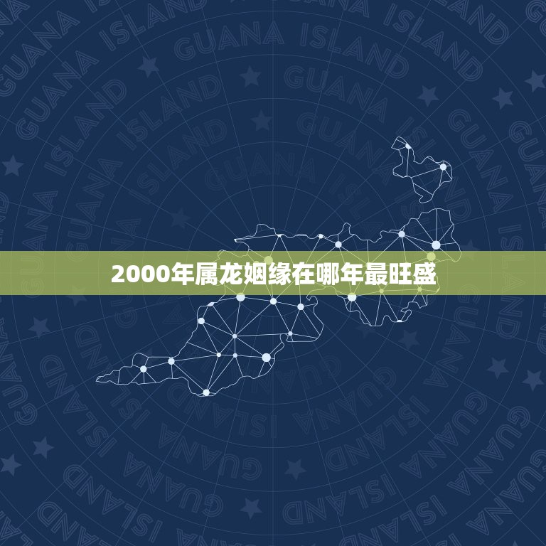 2000年属龙姻缘在哪年最旺盛，2000年属龙和谁配婚  第1张