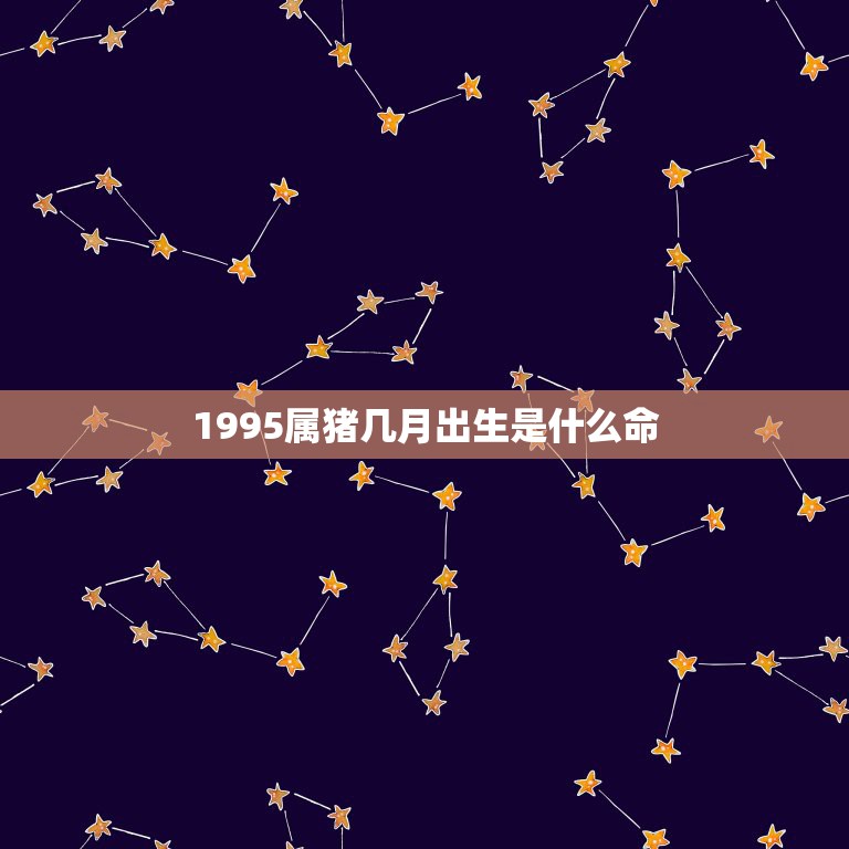 1995属猪几月出生是什么命，1995年属猪是什么命 1995年出生人