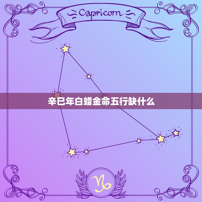 辛巳年白蜡金命五行缺什么，辛巳年生白蜡金命属蛇 纹什么好啊  第1张