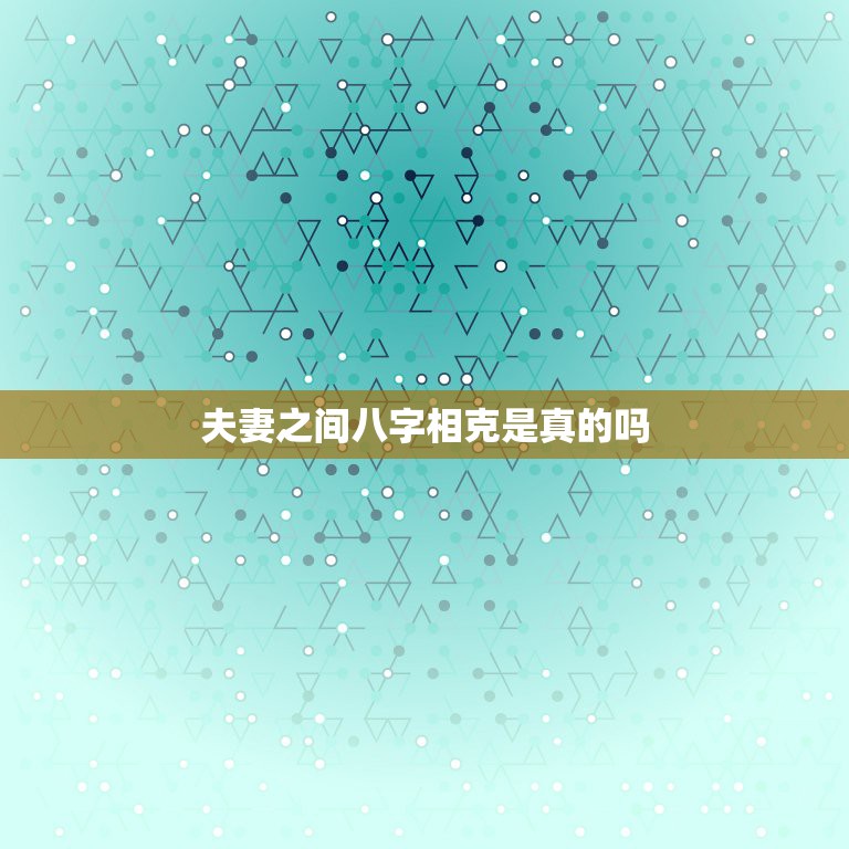 夫妻之间八字相克是真的吗，夫妻八字配对是迷信吗  第1张
