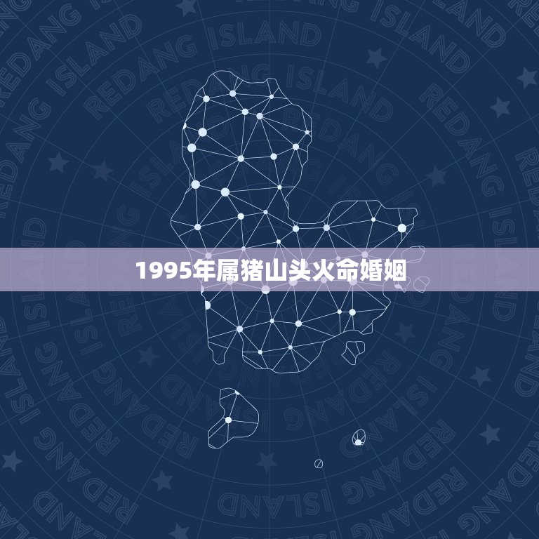 1995年属猪山头火命婚姻，92年属猴的剑锋金命和95年属猪的山头火命  第1张