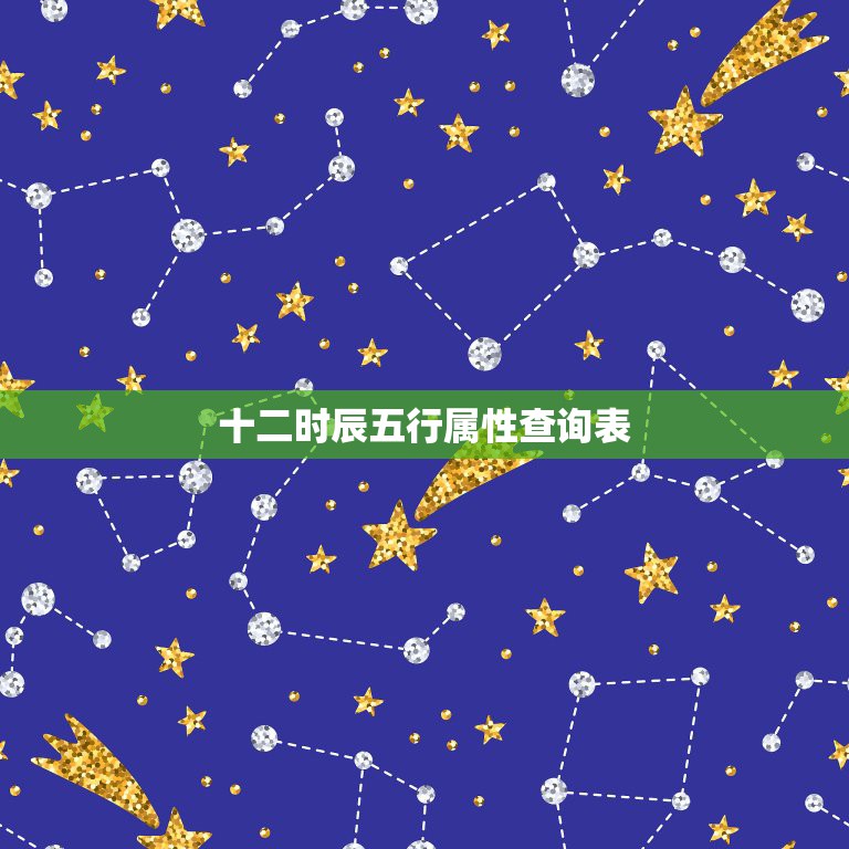 十二时辰五行属性查询表，历年十二生肖五行表  第1张