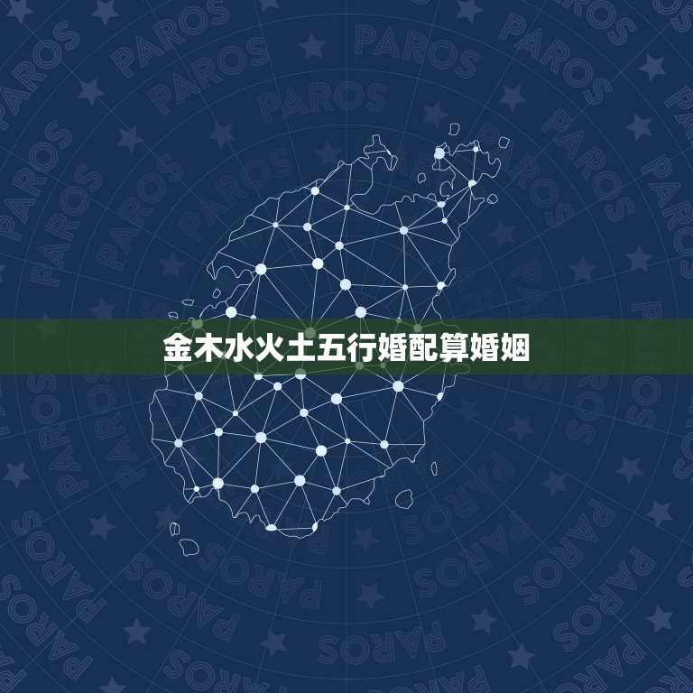 金木水火土五行婚配算婚姻，五行金木水火土婚姻怎么配  第1张