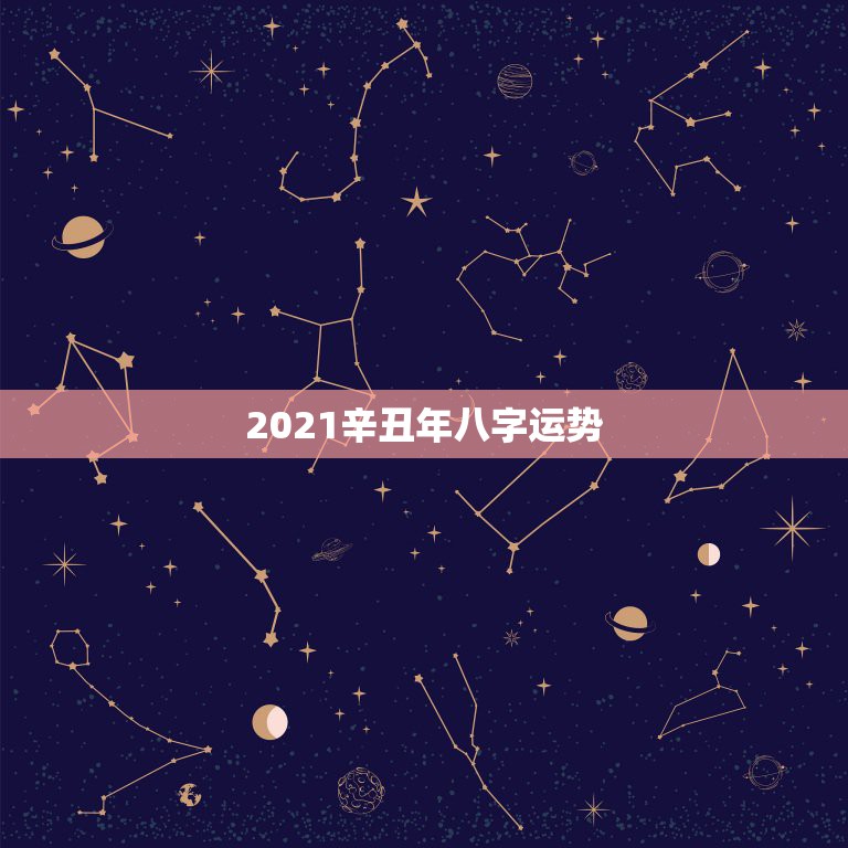 2021辛丑年八字运势，2021年运势及运程  第1张