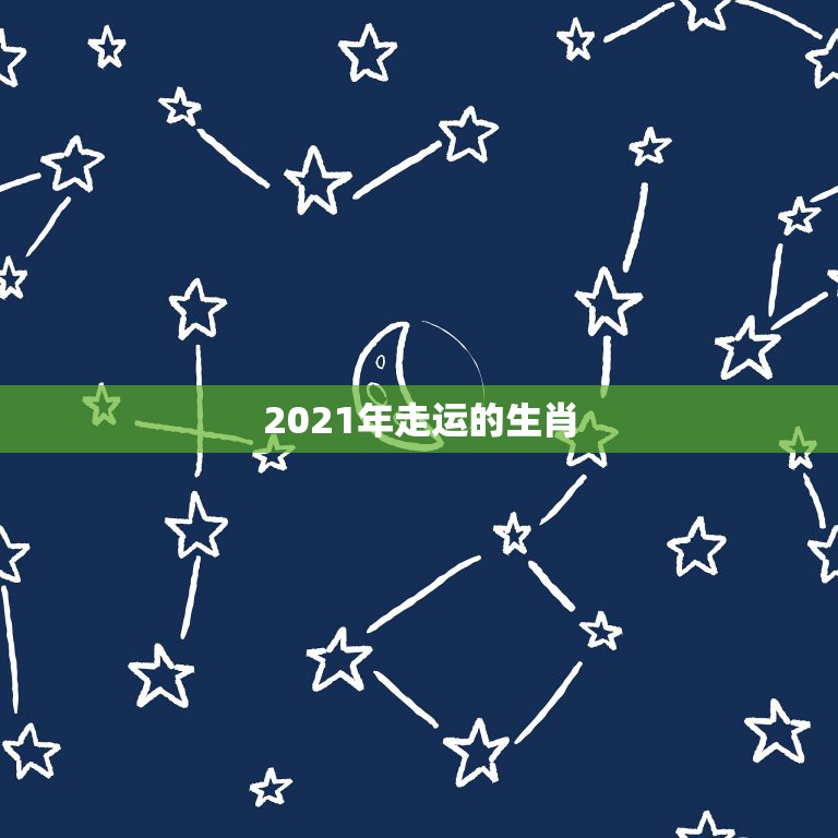 2021年走运的生肖，2021十二生肖的全年运势  第1张