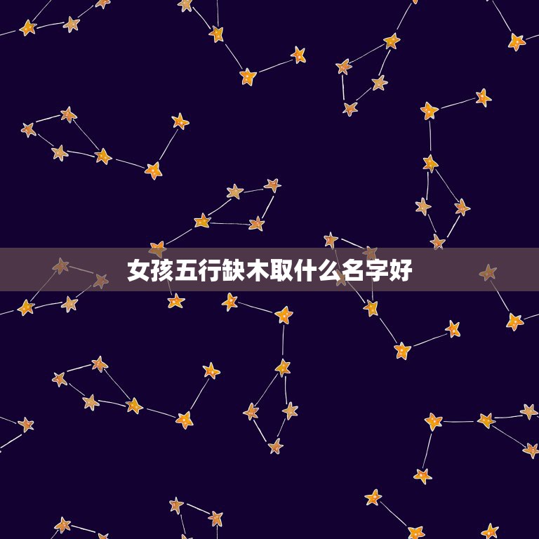 女孩五行缺木取什么名字好，五行缺木取一个女孩的名字最好带上解释  第1张
