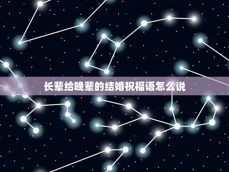 长辈给晚辈的结婚祝福语怎么说，长辈对晚辈的新婚祝福怎么说？  第1张