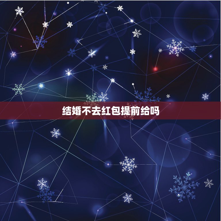 结婚不去红包提前给吗，同事结婚，我没时间去，可以人情就是红包先给她再打  第1张