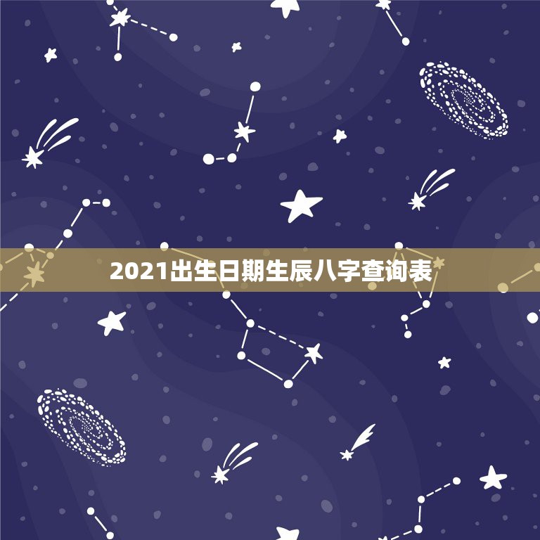 2021出生日期生辰八字查询表，生辰八字与出生日期之间存在什么样的关系  第1张
