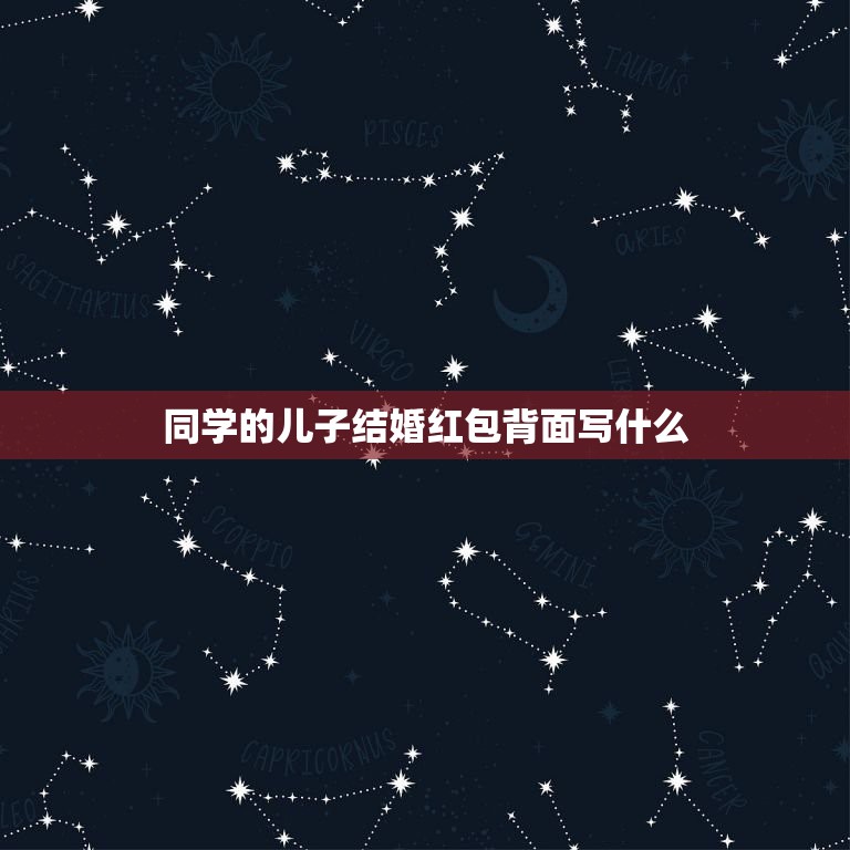 同学的儿子结婚红包背面写什么，朋友儿子结婚红包怎么写  第1张