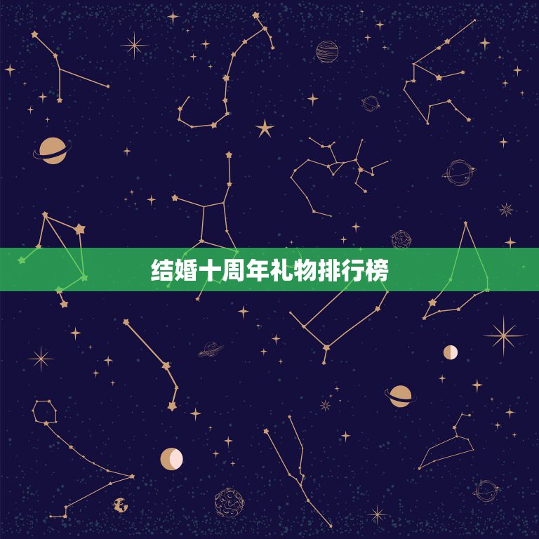 结婚十周年礼物排行榜，结婚十周年纪念，想送老婆一个特别的礼物，有什么推  第1张