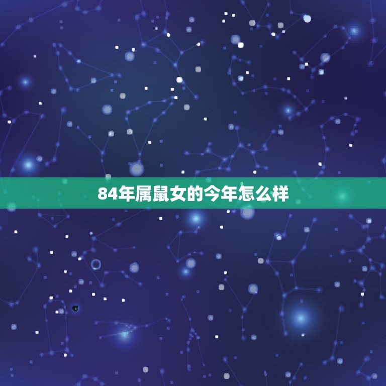 84年属鼠女的今年怎么样，1984年属鼠的五行属什么命，一生命运如何？  第1张