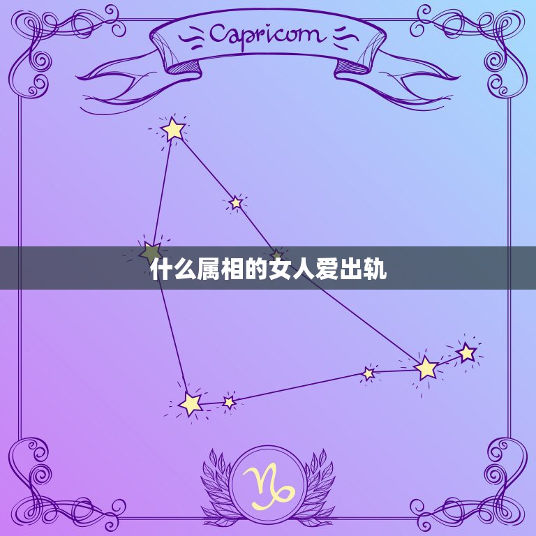 什么属相的女人爱出轨，哪种属相的女人容易出轨  第1张