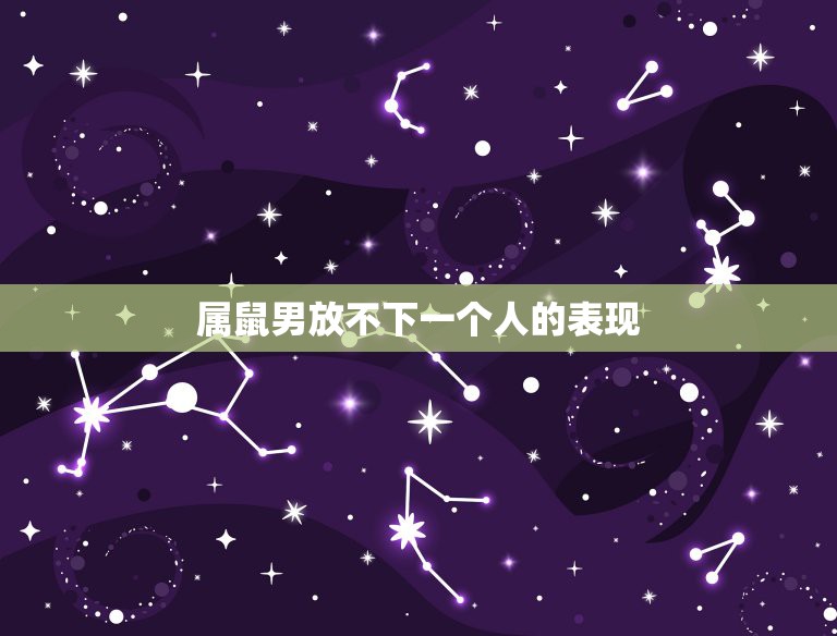 属鼠男放不下一个人的表现，属鼠男人讨厌一个人的表现是什么样子  第1张
