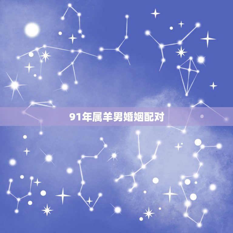91年属羊男婚姻配对，1991年属羊和什么属相相配  第1张