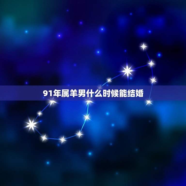 91年属羊男什么时候能结婚，1991年属羊人今年能结婚吗？  第1张