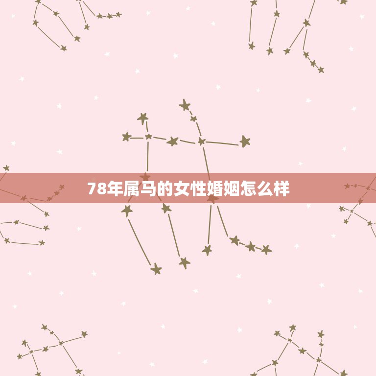 78年属马的女性婚姻怎么样，1978年属马的女性今年婚姻怎样？  第1张