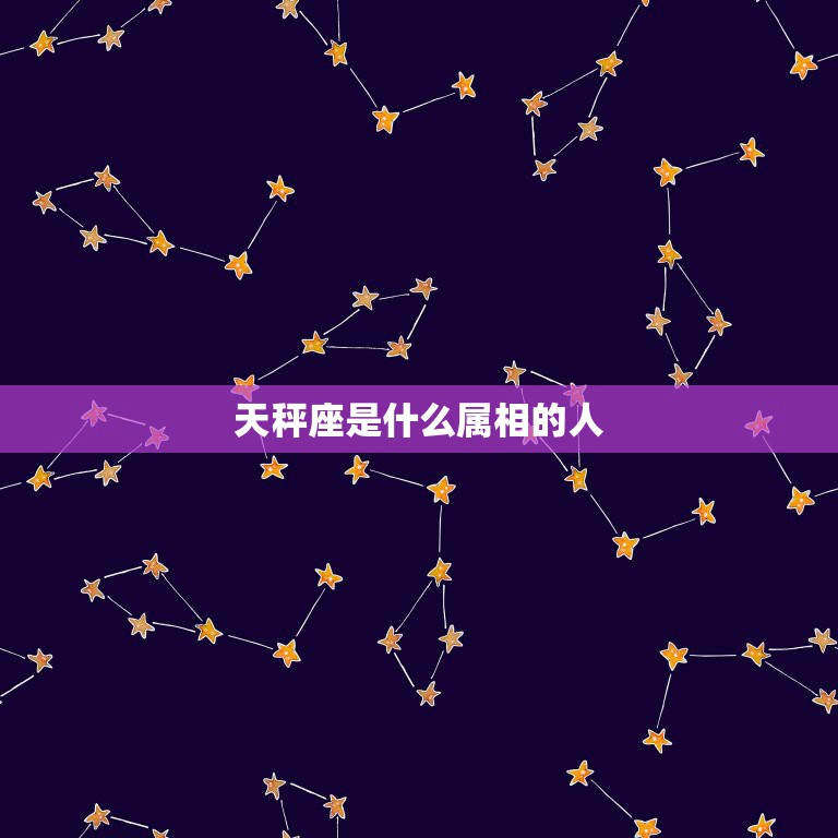 天秤座是什么属相的人，天秤座和什么属相的星座在一起最幸福？  第1张
