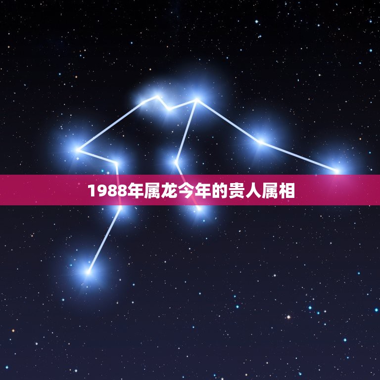 1988年属龙今年的贵人属相，1988年属龙的人命运如何？