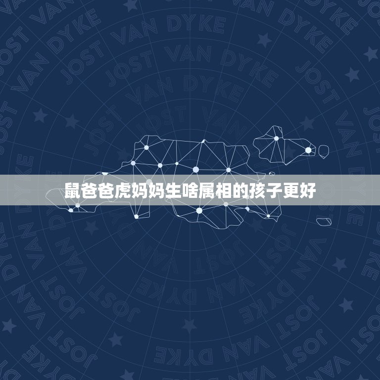 鼠爸爸虎妈妈生啥属相的孩子更好，爸爸属虎妈妈属马生什么属相的孩子好？  第1张