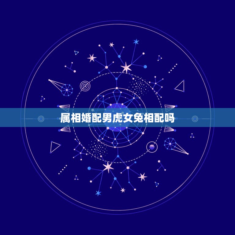 属相婚配男虎女兔相配吗，男虎女兔属相婚配可以吗  第1张