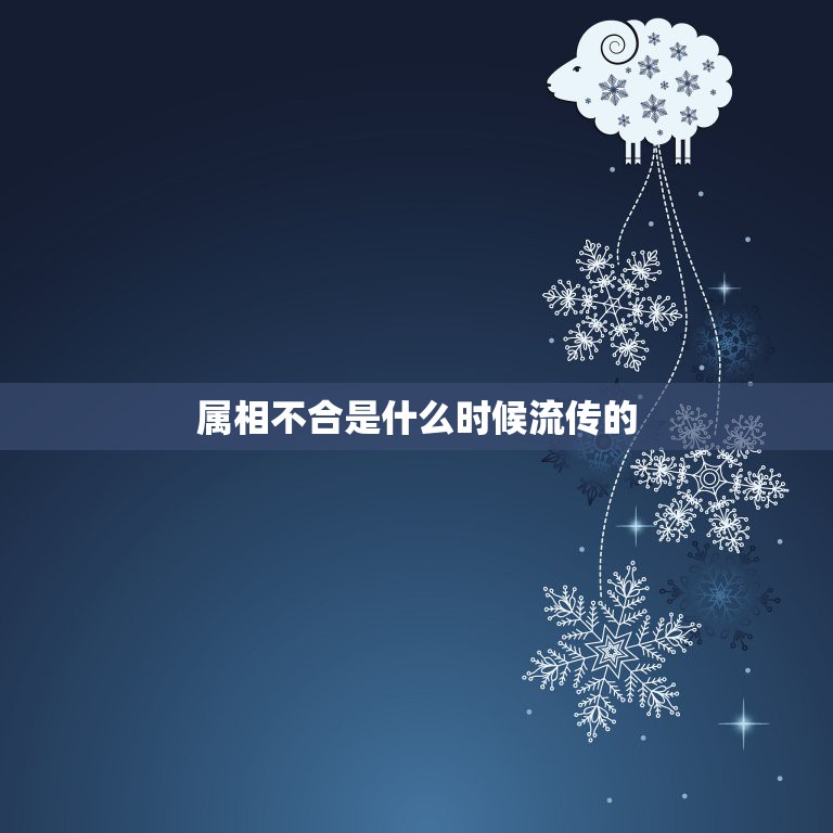 属相不合是什么时候流传的，属相不合可以相信吗？  第1张