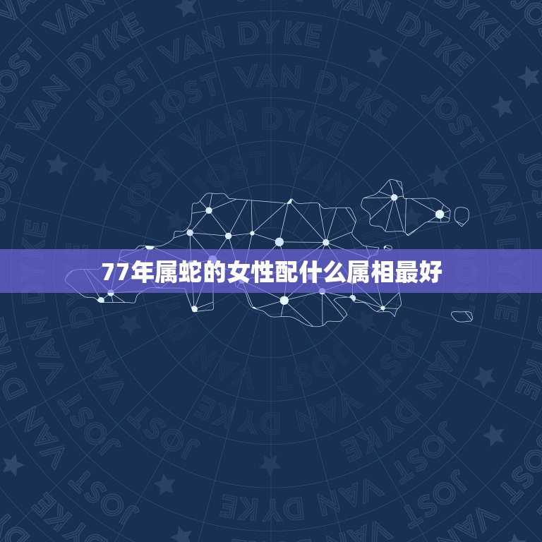 77年属蛇的女性配什么属相最好，1977女属蛇配什么生肖  第1张