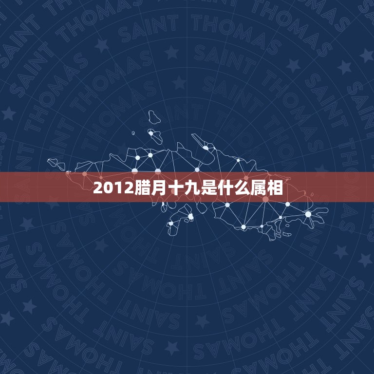 2012腊月十九是什么属相，1995年农历腊月十九出生的女孩是什么命？  第1张