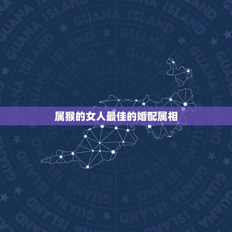 属猴的女人最佳的婚配属相，属猴的男人和什么属相的女人比较相配  第1张