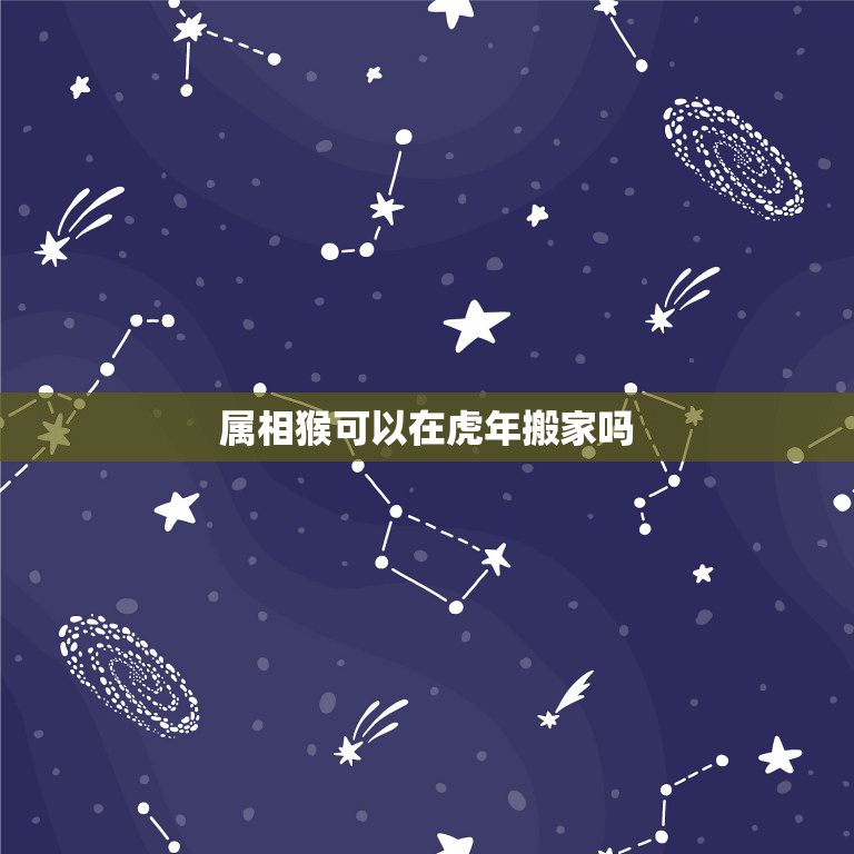属相猴可以在虎年搬家吗，您好请问我老公是属虎的，我是属猴的。哪天搬家好  第1张