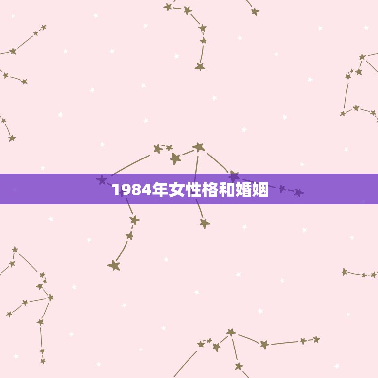 1984年女性格和婚姻，84年出生的女人和哪一年出生的男人最配  第1张