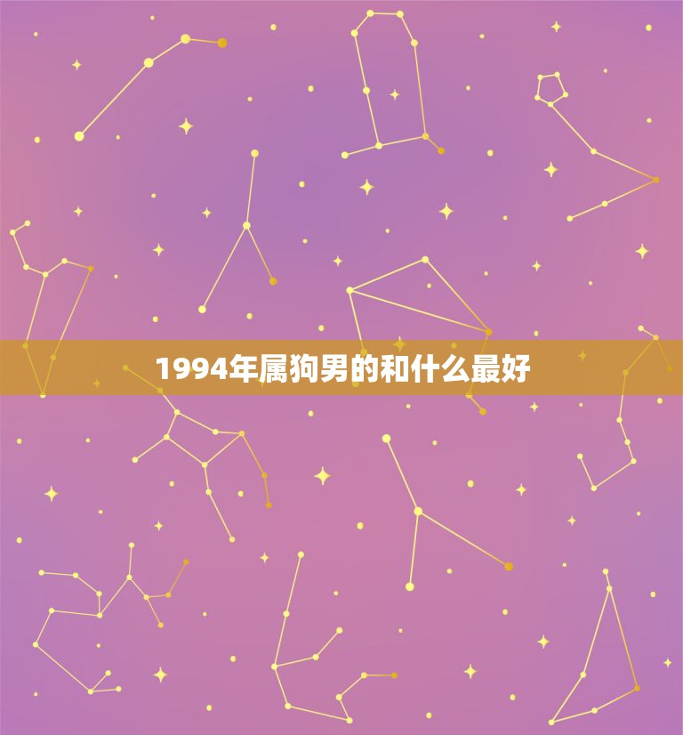 1994年属狗男的和什么最好，94年属狗的和什么属相最配