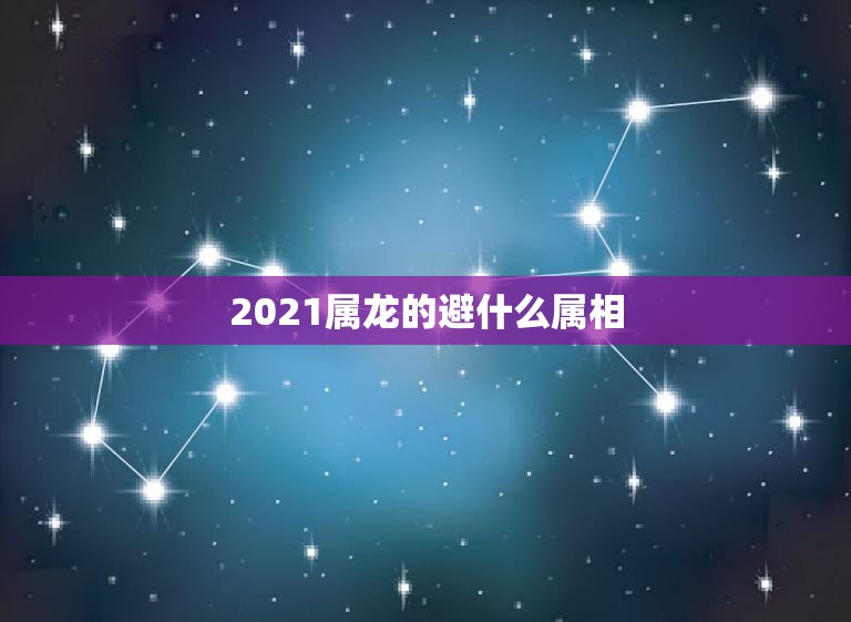 2021属龙的避什么属相，2023 年属龙运程？