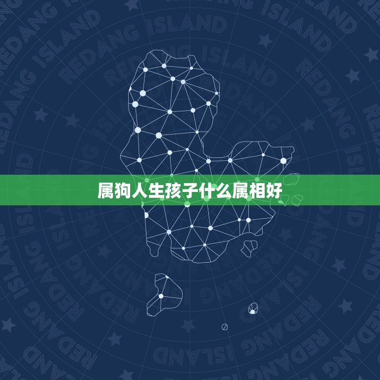 属狗人生孩子什么属相好，属狗的爸妈生个什么属相的孩子好  第1张