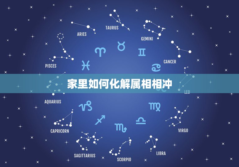 家里如何化解属相相冲，属相相冲怎么化解  第1张
