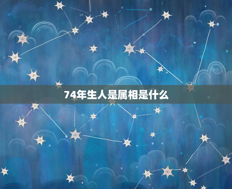 74年生人是属相是什么，74年出生属相是啥？  第1张