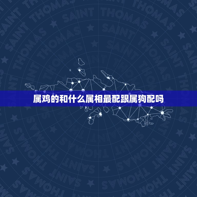 属鸡的和什么属相最配跟属狗配吗，属狗和属鸡是否相配  第1张