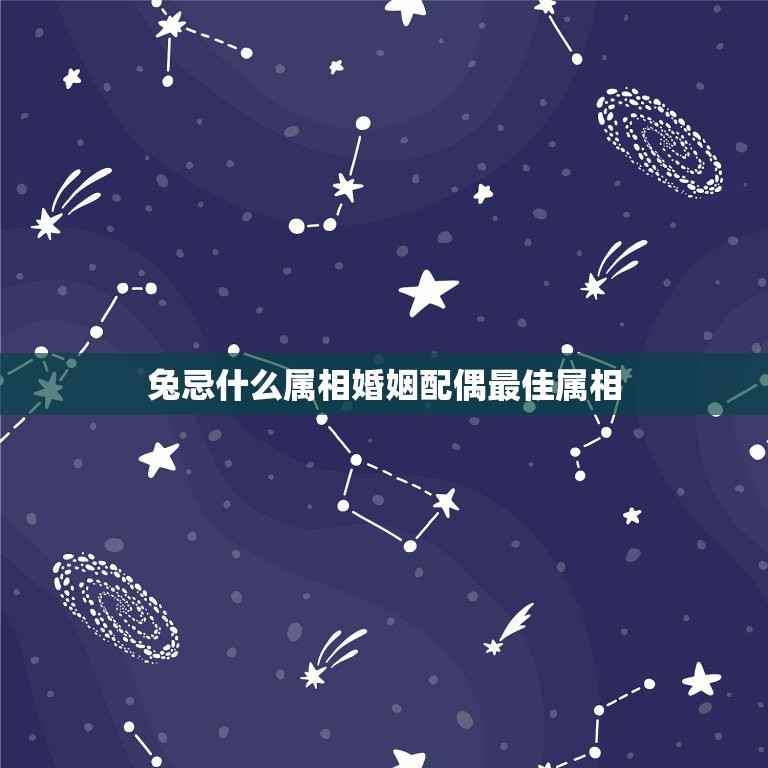 兔忌什么属相婚姻配偶最佳属相，属兔人结婚忌讳什么属相  第1张