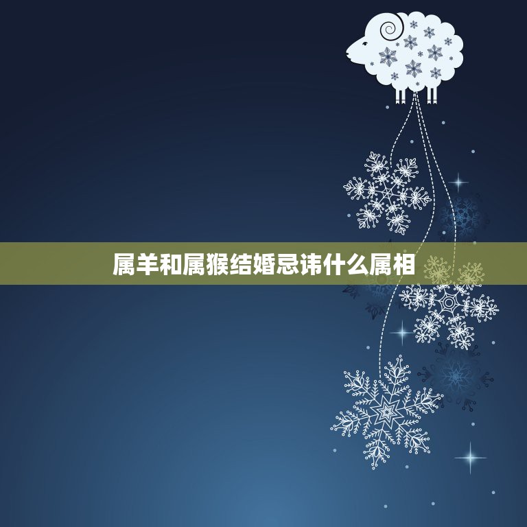 属羊和属猴结婚忌讳什么属相，属羊的和属猴的结婚好吗  第1张
