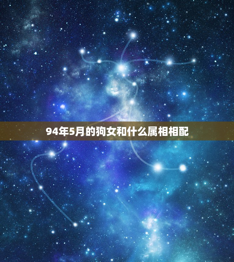 94年5月的狗女和什么属相相配，94年属狗的和什么属相最配  第1张