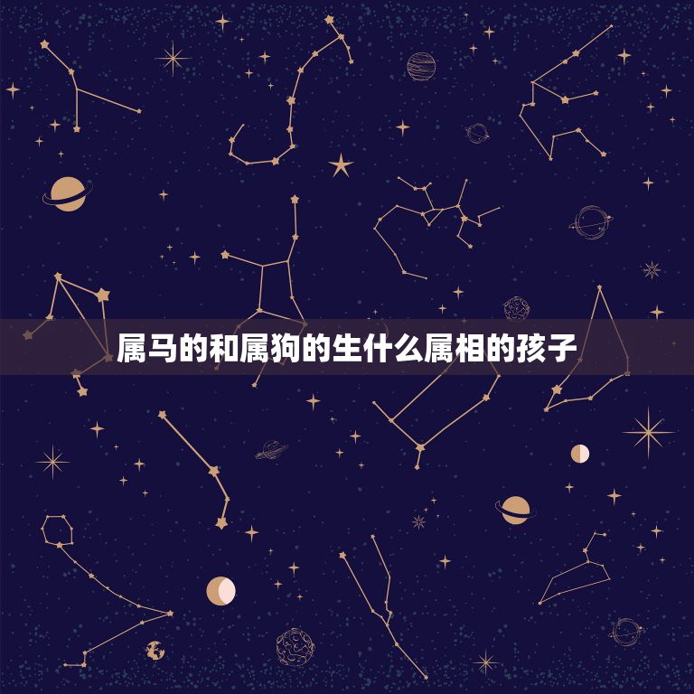 属马的和属狗的生什么属相的孩子，属马男和属狗女生那个属相宝宝最好  第1张