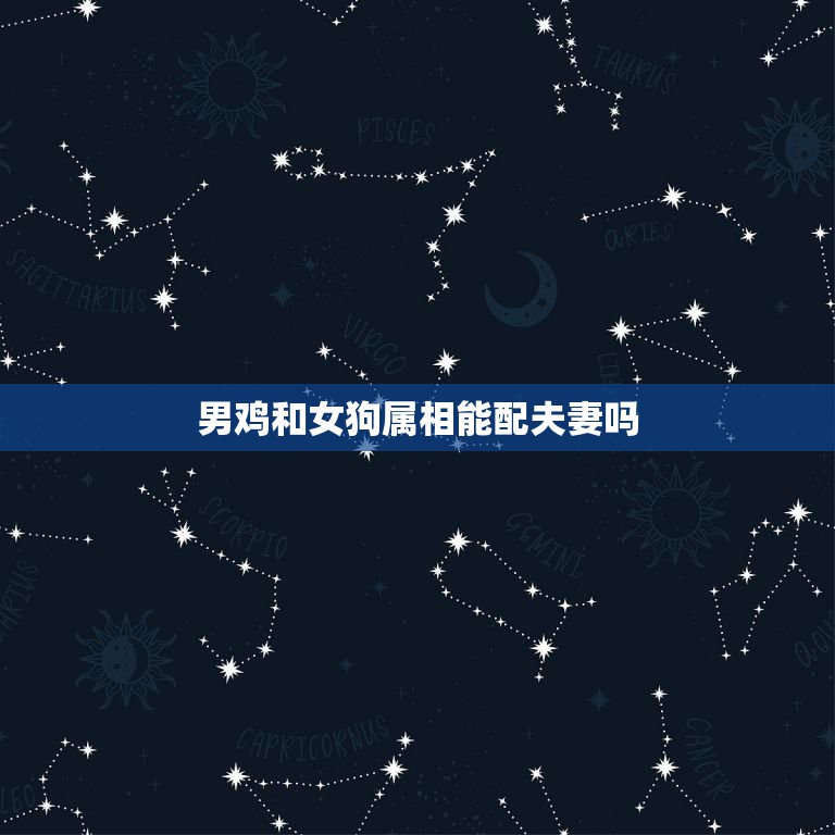 男鸡和女狗属相能配夫妻吗，正月男鸡和9月女狗属相相配吗？  第1张