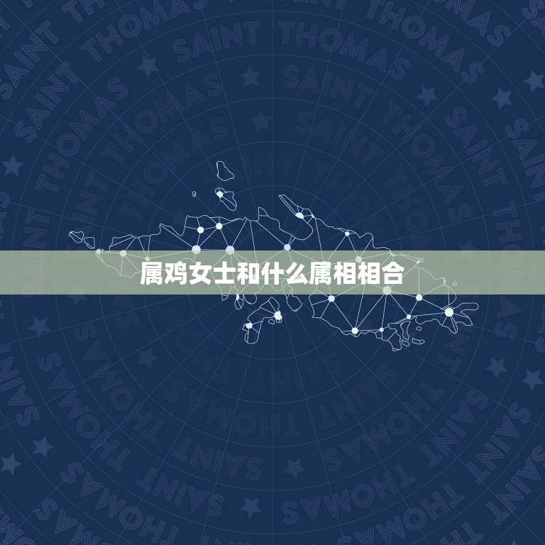 属鸡女士和什么属相相合，属鸡女和什么属相最配  第1张
