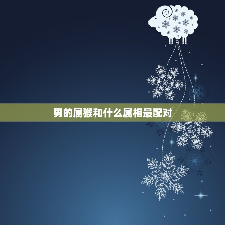 男的属猴和什么属相最配对，属猴的男人和什么属相最配  第1张
